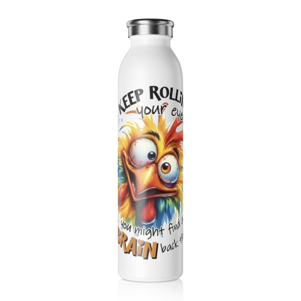 Slim Water Bottle — "Keep Rolling Your Eyes You Might Find Your Brain" Funny Colorful Chicken Stainless Bottle